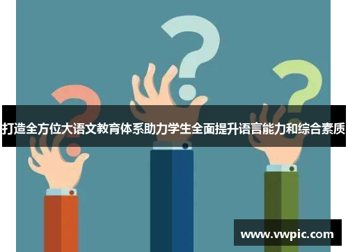 打造全方位大语文教育体系助力学生全面提升语言能力和综合素质